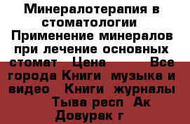 Минералотерапия в стоматологии  Применение минералов при лечение основных стомат › Цена ­ 253 - Все города Книги, музыка и видео » Книги, журналы   . Тыва респ.,Ак-Довурак г.